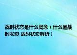 战时状态是什么概念（什么是战时状态 战时状态解析）