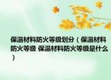 保温材料防火等级划分（保温材料防火等级 保温材料防火等级是什么）