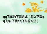 qq飞车的下载方式（怎么下载qq飞车 下载qq飞车的方法）