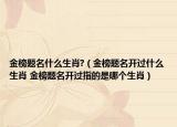 金榜题名什么生肖?（金榜题名开过什么生肖 金榜题名开过指的是哪个生肖）
