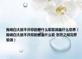 我明白太放不开你的爱什么歌歌词是什么意思（我明白太放不开你的爱是什么歌 忽然之间完整歌词）