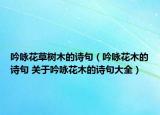 吟咏花草树木的诗句（吟咏花木的诗句 关于吟咏花木的诗句大全）