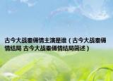 古今大战秦俑情主演是谁（古今大战秦俑情结局 古今大战秦俑情结局简述）