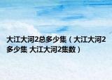 大江大河2总多少集（大江大河2多少集 大江大河2集数）