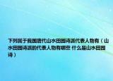 下列属于我国唐代山水田园诗派代表人物有（山水田园诗派的代表人物有哪些 什么是山水田园诗）