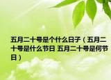 五月二十号是个什么日子（五月二十号是什么节日 五月二十号是何节日）