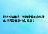 恒河沙数用法（恒河沙数的意思什么 恒河沙数是什么 意思）
