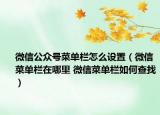 微信公众号菜单栏怎么设置（微信菜单栏在哪里 微信菜单栏如何查找）