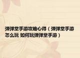 弹弹堂手游攻略心得（弹弹堂手游怎么玩 如何玩弹弹堂手游）