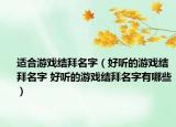 适合游戏结拜名字（好听的游戏结拜名字 好听的游戏结拜名字有哪些）