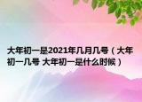 大年初一是2021年几月几号（大年初一几号 大年初一是什么时候）