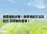做香皂的步骤（做香皂的方法及配方 怎样制作香皂）