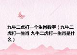 九牛二虎打一个生肖数字（九牛二虎打一生肖 九牛二虎打一生肖是什么）