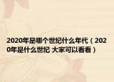 2020年是哪个世纪什么年代（2020年是什么世纪 大家可以看看）