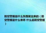 防空警报是什么东西发出来的（防空警报是什么意思 什么是防空警报）