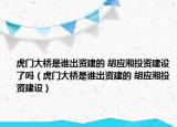 虎门大桥是谁出资建的 胡应湘投资建设了吗（虎门大桥是谁出资建的 胡应湘投资建设）