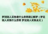 梦到别人买鱼是什么意思周公解梦（梦见别人买鱼什么意思 梦见别人买鱼含义）