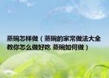 蒸碗怎样做（蒸碗的家常做法大全教你怎么做好吃 蒸碗如何做）