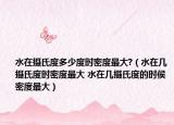 水在摄氏度多少度时密度最大?（水在几摄氏度时密度最大 水在几摄氏度的时侯密度最大）