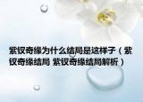 紫钗奇缘为什么结局是这样子（紫钗奇缘结局 紫钗奇缘结局解析）