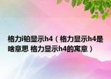 格力i铂显示h4（格力显示h4是啥意思 格力显示h4的寓意）