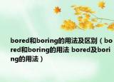 bored和boring的用法及区别（bored和boring的用法 bored及boring的用法）