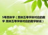 5号黑体字（黑体五号字体对应的数字 黑体五号字体对应的数字解说）