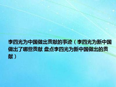 李四光为中国做出贡献的事迹（李四光为新中国做出了哪些贡献 盘点李四光为新中国做出的贡献）