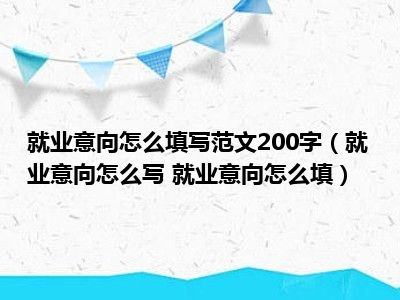 就业意向怎么填写范文200字（就业意向怎么写 就业意向怎么填）