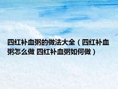 四红补血粥的做法大全（四红补血粥怎么做 四红补血粥如何做）