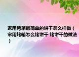 家用烤箱最简单的饼干怎么样做（家用烤箱怎么烤饼干 烤饼干的做法）