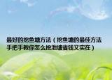 最好的挖鱼塘方法（挖鱼塘的最佳方法 手把手教你怎么挖池塘省钱又实在）