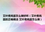 艾叶煮鸡蛋怎么做好吃（艾叶煮鸡蛋的正确做法 艾叶煮鸡蛋怎么做）