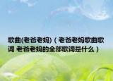 歌曲(老爸老妈)（老爸老妈歌曲歌词 老爸老妈的全部歌词是什么）