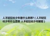 人不轻狂枉少年是什么意思?（人不轻狂枉少年什么意思 人不轻狂枉少年解释）