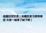 美国日常饮食（美国饮食习惯有哪些 大家一起来了解下吧）