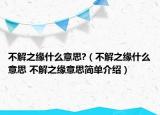 不解之缘什么意思?（不解之缘什么意思 不解之缘意思简单介绍）