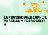 全世界宣布爱你歌词表达什么感情（全世界宣布爱你歌词 全世界宣布爱你歌曲介绍）
