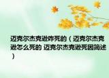 迈克尔杰克逊咋死的（迈克尔杰克逊怎么死的 迈克尔杰克逊死因简述）