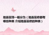 地面装饰一般分为（地面装修都有哪些种类 介绍地面装修的种类）