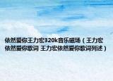 依然爱你王力宏320k音乐磁场（王力宏依然爱你歌词 王力宏依然爱你歌词列述）