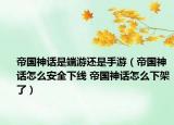帝国神话是端游还是手游（帝国神话怎么安全下线 帝国神话怎么下架了）