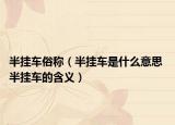 半挂车俗称（半挂车是什么意思 半挂车的含义）