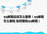 qq邮箱应该怎么登录（qq邮箱怎么登陆 如何登陆qq邮箱）