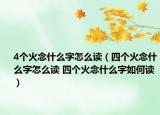 4个火念什么字怎么读（四个火念什么字怎么读 四个火念什么字如何读）