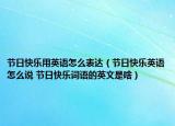 节日快乐用英语怎么表达（节日快乐英语怎么说 节日快乐词语的英文是啥）