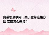 宽带怎么联网（关于宽带连接方法 宽带怎么连接）