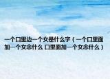 一个口里边一个女是什么字（一个口里面加一个女念什么 口里面加一个女念什么）