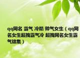 qq网名 霸气 冷酷 帅气女生（qq网名女生超拽霸气冷 超拽网名女生霸气锦集）