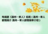 电视剧《温州一家人》结局（温州一家人剧情简介 温州一家人剧情简单介绍）